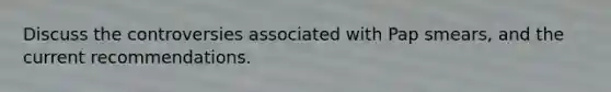 Discuss the controversies associated with Pap smears, and the current recommendations.