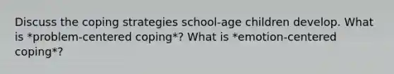 Discuss the coping strategies school-age children develop. What is *problem-centered coping*? What is *emotion-centered coping*?