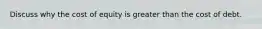 Discuss why the cost of equity is greater than the cost of debt.
