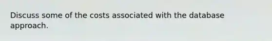 Discuss some of the costs associated with the database approach.