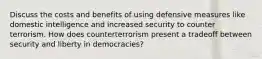 Discuss the costs and benefits of using defensive measures like domestic intelligence and increased security to counter terrorism. How does counterterrorism present a tradeoff between security and liberty in democracies?