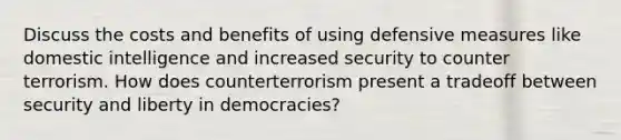 Discuss the costs and benefits of using defensive measures like domestic intelligence and increased security to counter terrorism. How does counterterrorism present a tradeoff between security and liberty in democracies?