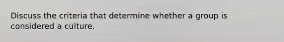 Discuss the criteria that determine whether a group is considered a culture.