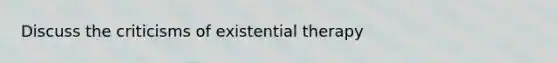 Discuss the criticisms of existential therapy