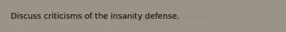 Discuss criticisms of the insanity defense.