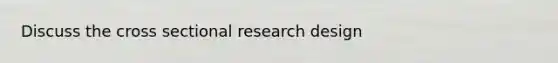 Discuss the cross sectional research design