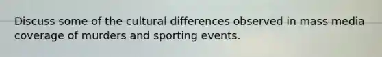 Discuss some of the cultural differences observed in mass media coverage of murders and sporting events.