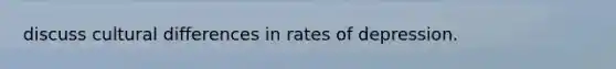 discuss cultural differences in rates of depression.