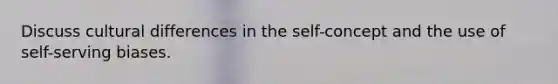 Discuss cultural differences in the self-concept and the use of self-serving biases.