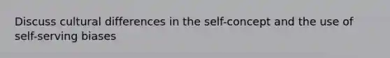 Discuss cultural differences in the self-concept and the use of self-serving biases