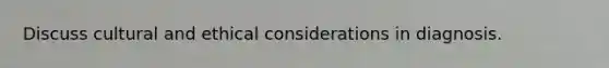 Discuss cultural and ethical considerations in diagnosis.