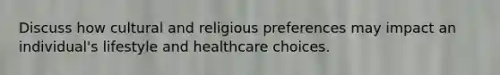 Discuss how cultural and religious preferences may impact an individual's lifestyle and healthcare choices.