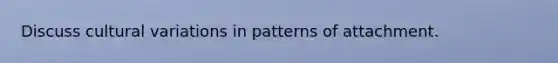 Discuss cultural variations in patterns of attachment.