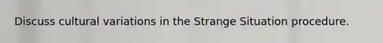 Discuss cultural variations in the Strange Situation procedure.