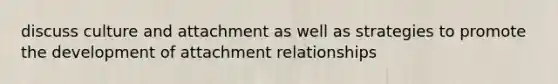 discuss culture and attachment as well as strategies to promote the development of attachment relationships