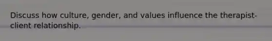 Discuss how culture, gender, and values influence the therapist-client relationship.