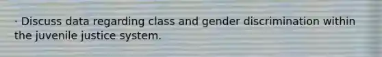 · Discuss data regarding class and gender discrimination within the juvenile justice system.