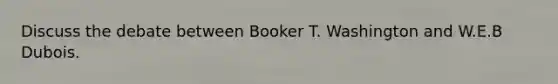 Discuss the debate between Booker T. Washington and W.E.B Dubois.