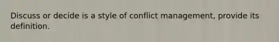 Discuss or decide is a style of conflict management, provide its definition.