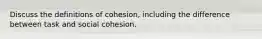 Discuss the definitions of cohesion, including the difference between task and social cohesion.