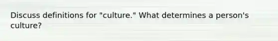 Discuss definitions for "culture." What determines a person's culture?