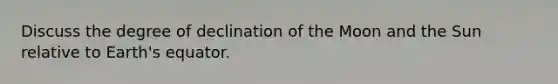 Discuss the degree of declination of the Moon and the Sun relative to Earth's equator.