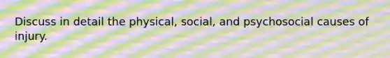 Discuss in detail the physical, social, and psychosocial causes of injury.