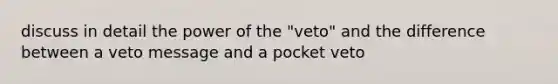 discuss in detail the power of the "veto" and the difference between a veto message and a pocket veto