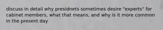 discuss in detail why presidnets sometimes desire "experts" for cabinet members, what that means, and why is it more common in the present day