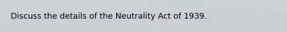 Discuss the details of the Neutrality Act of 1939.