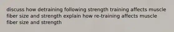 discuss how detraining following strength training affects muscle fiber size and strength explain how re-training affects muscle fiber size and strength