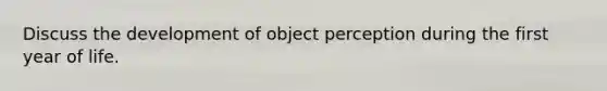 Discuss the development of object perception during the first year of life.