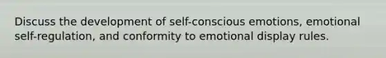 Discuss the development of self-conscious emotions, emotional self-regulation, and conformity to emotional display rules.