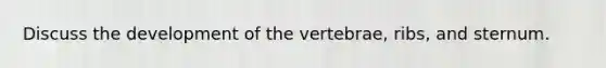 Discuss the development of the vertebrae, ribs, and sternum.