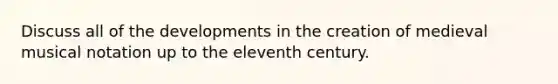 Discuss all of the developments in the creation of medieval musical notation up to the eleventh century.