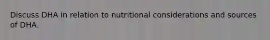 Discuss DHA in relation to nutritional considerations and sources of DHA.