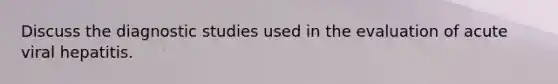 Discuss the diagnostic studies used in the evaluation of acute viral hepatitis.