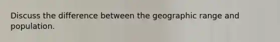 Discuss the difference between the geographic range and population.