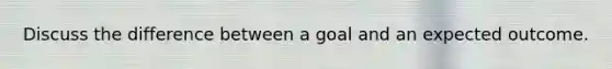 Discuss the difference between a goal and an expected outcome.