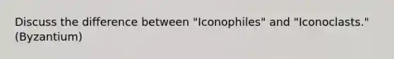 Discuss the difference between "Iconophiles" and "Iconoclasts." (Byzantium)