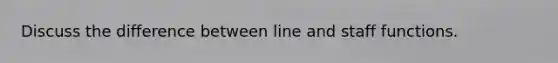 Discuss the difference between line and staff functions.