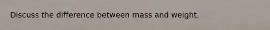 Discuss the difference between mass and weight.