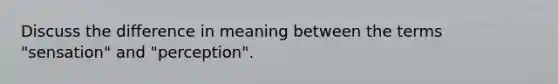 Discuss the difference in meaning between the terms "sensation" and "perception".