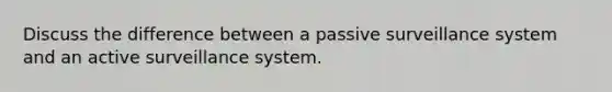 Discuss the difference between a passive surveillance system and an active surveillance system.