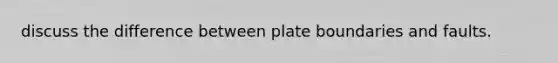 discuss the difference between plate boundaries and faults.