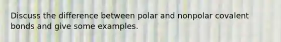 Discuss the difference between polar and nonpolar covalent bonds and give some examples.