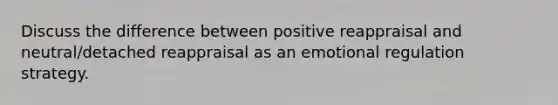 Discuss the difference between positive reappraisal and neutral/detached reappraisal as an emotional regulation strategy.