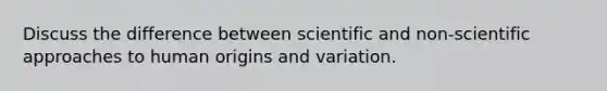 Discuss the difference between scientific and non-scientific approaches to human origins and variation.