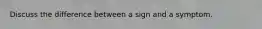 Discuss the difference between a sign and a symptom.