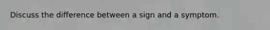 Discuss the difference between a sign and a symptom.